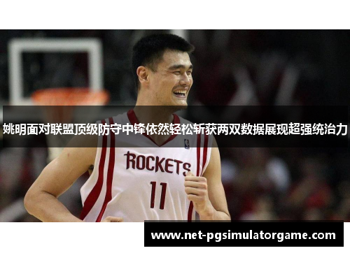 姚明面对联盟顶级防守中锋依然轻松斩获两双数据展现超强统治力
