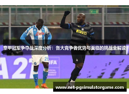 意甲冠军争夺战深度分析：各大竞争者优势与面临的挑战全解读