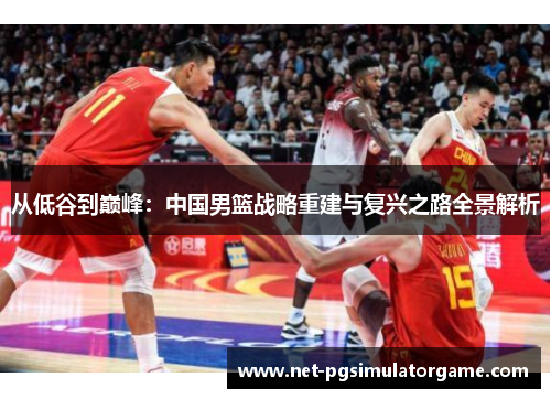 从低谷到巅峰：中国男篮战略重建与复兴之路全景解析