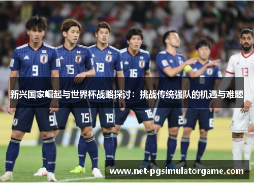 新兴国家崛起与世界杯战略探讨：挑战传统强队的机遇与难题