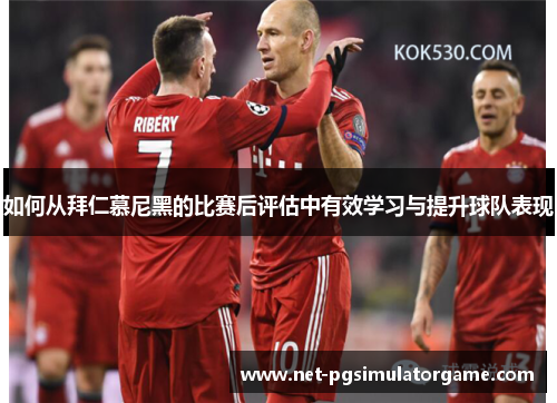如何从拜仁慕尼黑的比赛后评估中有效学习与提升球队表现