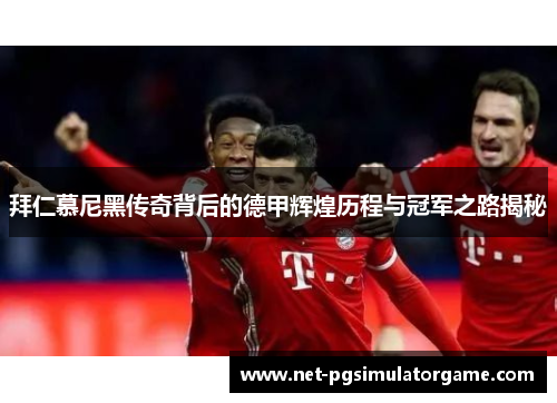 拜仁慕尼黑传奇背后的德甲辉煌历程与冠军之路揭秘