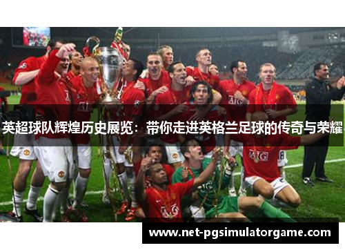 英超球队辉煌历史展览：带你走进英格兰足球的传奇与荣耀