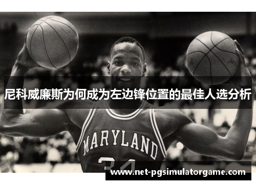 尼科威廉斯为何成为左边锋位置的最佳人选分析