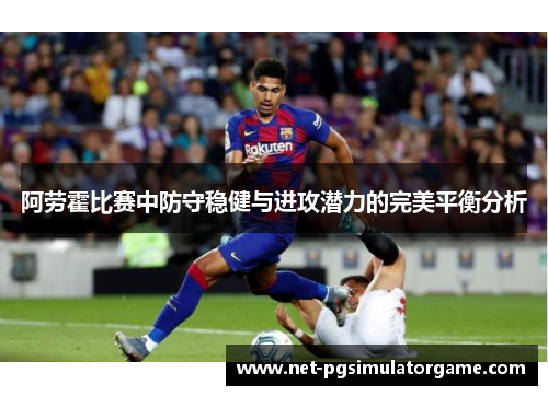 阿劳霍比赛中防守稳健与进攻潜力的完美平衡分析