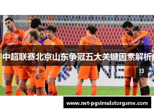 中超联赛北京山东争冠五大关键因素解析