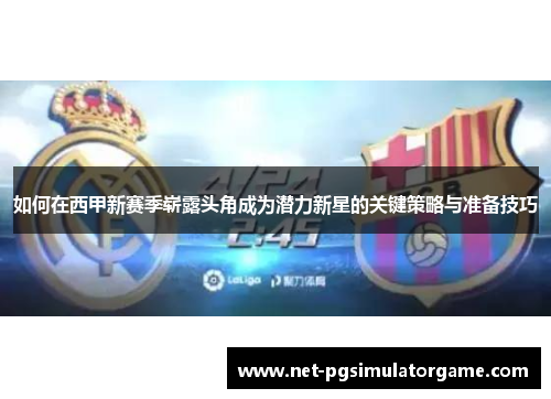 如何在西甲新赛季崭露头角成为潜力新星的关键策略与准备技巧