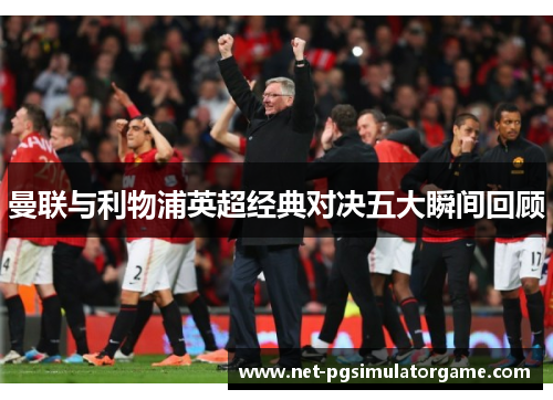 曼联与利物浦英超经典对决五大瞬间回顾