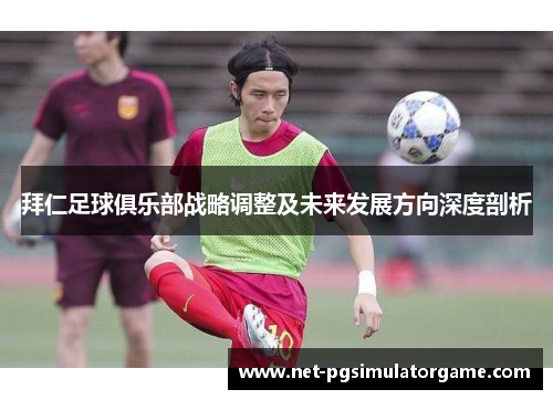 拜仁足球俱乐部战略调整及未来发展方向深度剖析