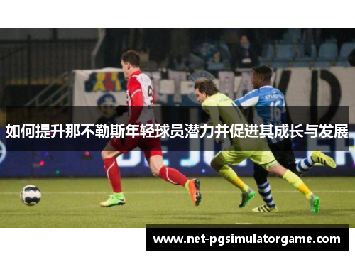 如何提升那不勒斯年轻球员潜力并促进其成长与发展
