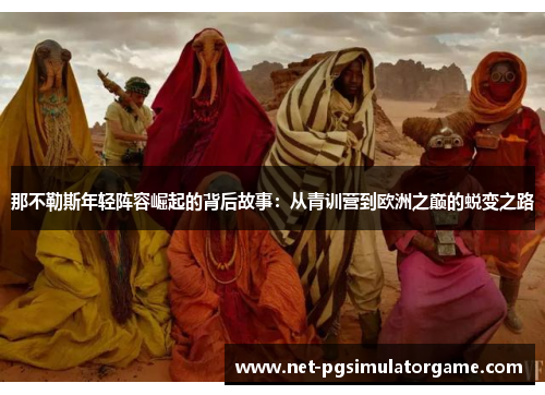 那不勒斯年轻阵容崛起的背后故事：从青训营到欧洲之巅的蜕变之路