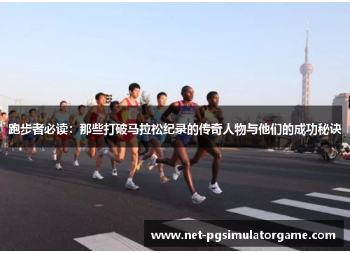 跑步者必读：那些打破马拉松纪录的传奇人物与他们的成功秘诀