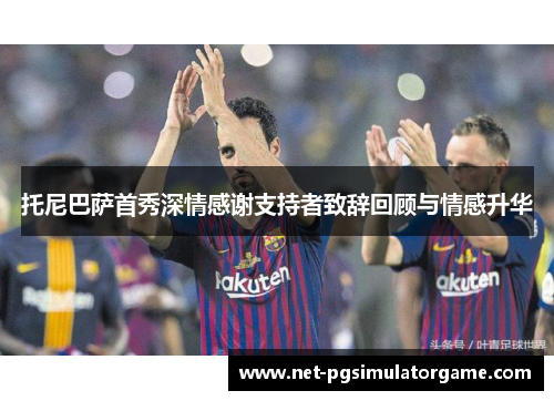 托尼巴萨首秀深情感谢支持者致辞回顾与情感升华