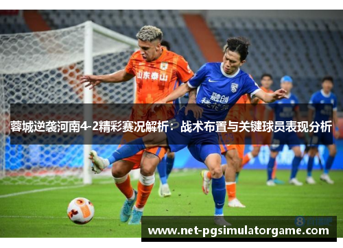 蓉城逆袭河南4-2精彩赛况解析：战术布置与关键球员表现分析