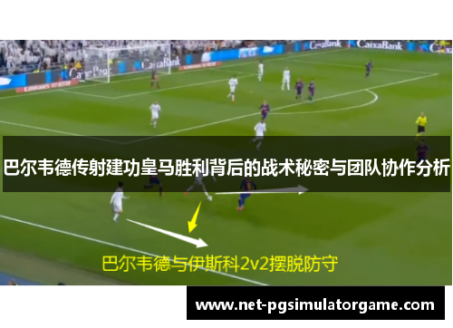 巴尔韦德传射建功皇马胜利背后的战术秘密与团队协作分析