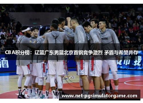 CBA积分榜：辽篮广东男篮北京首钢竞争激烈 矛盾与希望并存