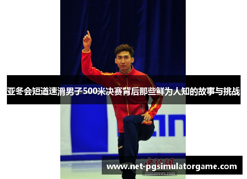 亚冬会短道速滑男子500米决赛背后那些鲜为人知的故事与挑战