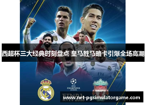 西超杯三大经典时刻盘点 皇马胜马略卡引爆全场高潮