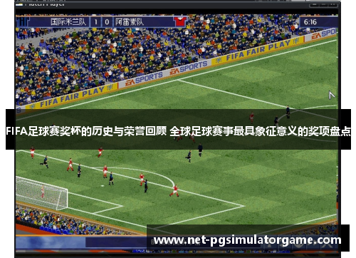 FIFA足球赛奖杯的历史与荣誉回顾 全球足球赛事最具象征意义的奖项盘点