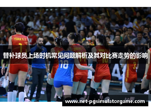 替补球员上场时机常见问题解析及其对比赛走势的影响