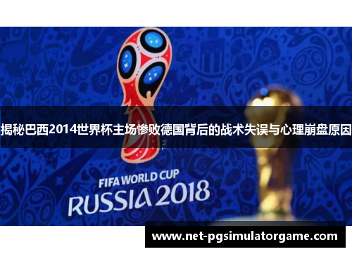 揭秘巴西2014世界杯主场惨败德国背后的战术失误与心理崩盘原因