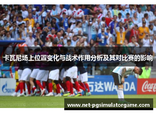 卡瓦尼场上位置变化与战术作用分析及其对比赛的影响