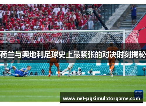 荷兰与奥地利足球史上最紧张的对决时刻揭秘