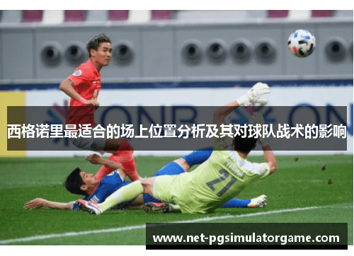 西格诺里最适合的场上位置分析及其对球队战术的影响