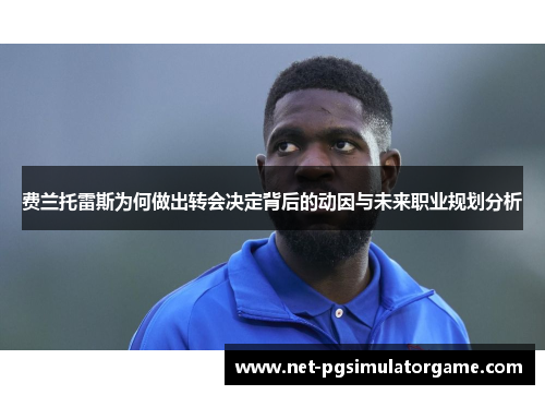 费兰托雷斯为何做出转会决定背后的动因与未来职业规划分析