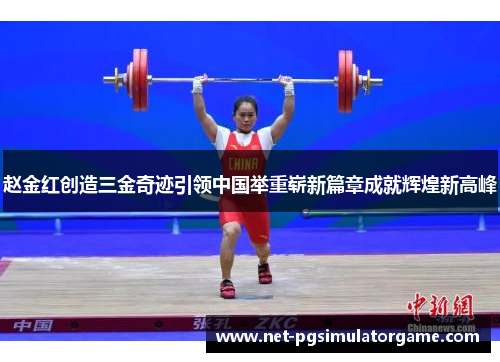 赵金红创造三金奇迹引领中国举重崭新篇章成就辉煌新高峰