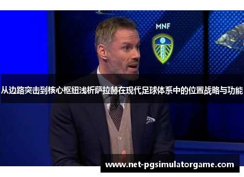 从边路突击到核心枢纽浅析萨拉赫在现代足球体系中的位置战略与功能