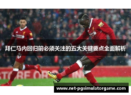 拜仁马内回归前必须关注的五大关键要点全面解析 拜仁马内回归前必须关注的五大关键要点全面解析