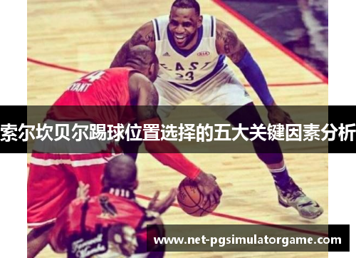 索尔坎贝尔踢球位置选择的五大关键因素分析 索尔坎贝尔踢球位置选择的五大关键因素分析