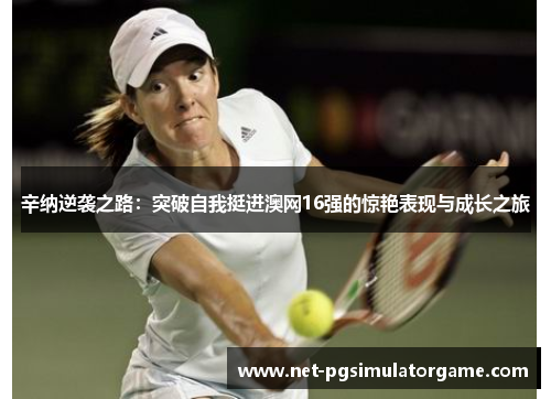 辛纳逆袭之路：突破自我挺进澳网16强的惊艳表现与成长之旅